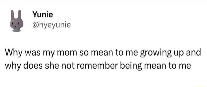 Why was my mom so mean to me growing up and why does she not remember being mean to me