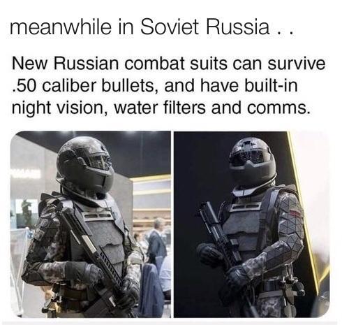 meanwhile in Soviet Russia New Russian combat suits can survive 50 caliber bullets and have built in night vision water filters and comms