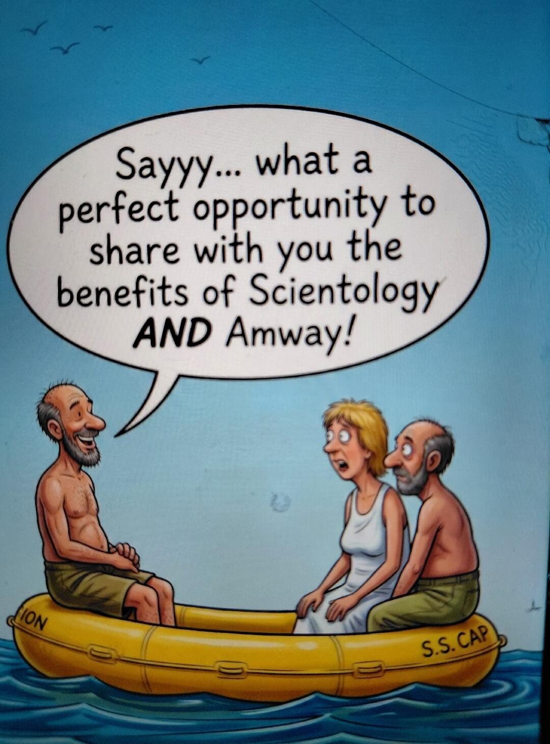 Sayyy... what a perfect opportunity to share with you the benefits of Scientology AND Amway!