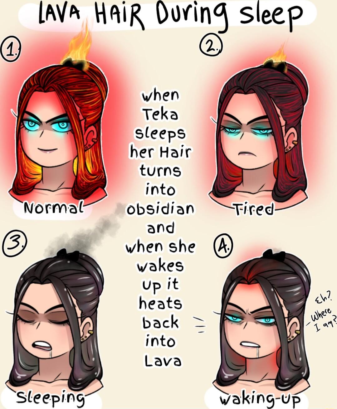 LAVA HAIR During sleep when Teka sleeps her Hair turns into obsidian Tired and when she wakes up it heats back into Lava vaking up