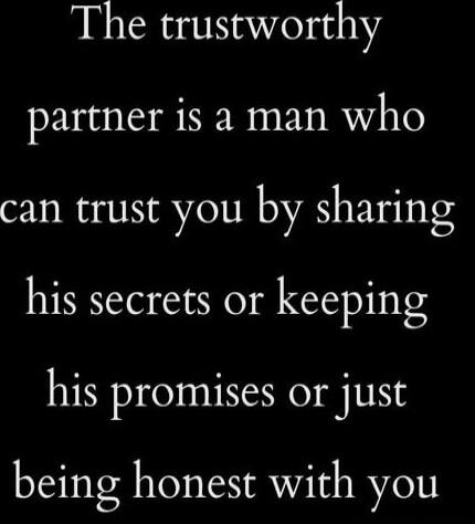 The trustworthy partner is a man who can trust you by sharing his secrets or keeping his promises or just being honest with you