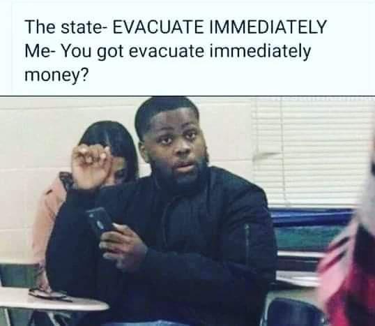 The state EVACUATE IMMEDIATELY Me You got evacuate immediately money