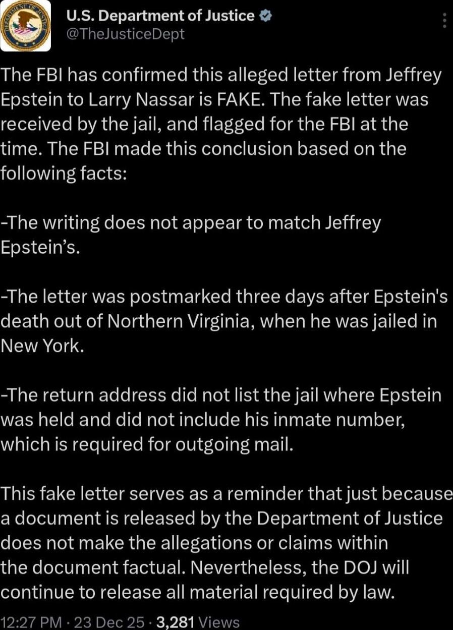 U.S. Department of Justice @TheJusticeDept The FBI has confirmed this alleged letter from Jeffrey Epstein to Larry Nassau is FAKE. The fake letter was received by the jail, and flagged for the FBI at the time. The FBI made this conclusion based on the following facts:

-The writing does not appear to match Jeffrey Epstein’s.

-The letter was postma