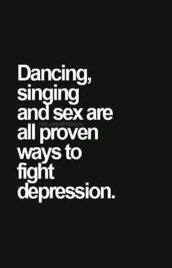 Dancing, singing and sex are all proven ways to fight depression.
