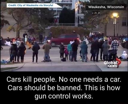 Waukesha Wisconsin Cars kill people No one needs a car Cars should be banned This is how gun control works