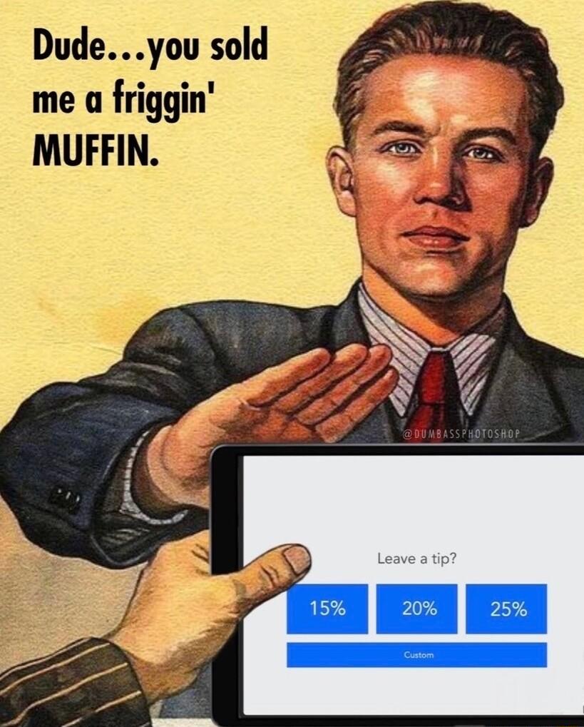Dudeyou sold me a friggin MUFFIN