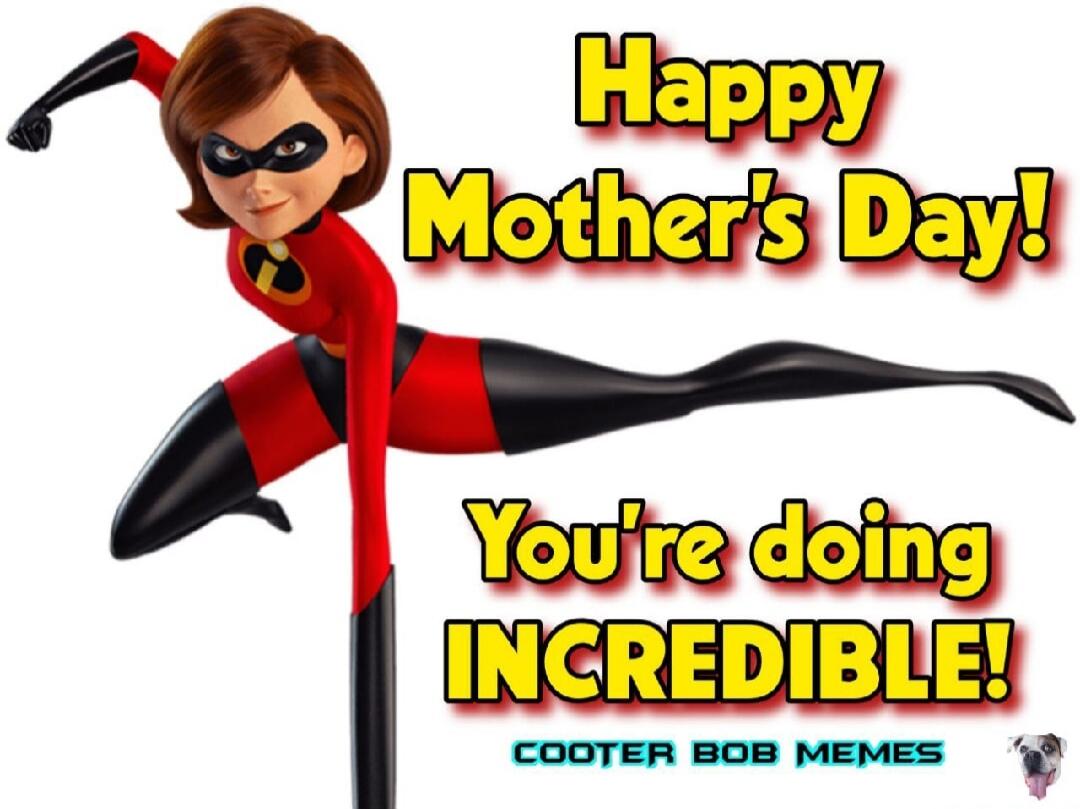 Happy Mother's Day! You're doing INCREDIBLE! COOTER BOB MEMES