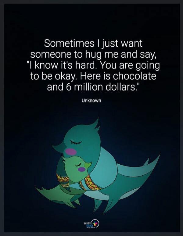 Sometimes I just want someone to hug me and say, 