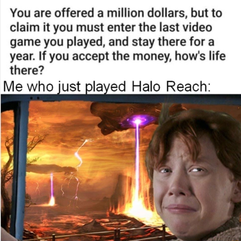 You are offered a million dollars but to claim it you must enter the last video game you played and stay there for a year If you accept the money hows life there Me who just played Halo Reach