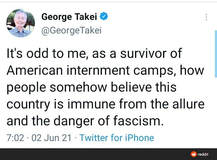 George Takei GeorgeTakei Its odd to me as a survivor of American internment camps how people somehow believe this country is immune from the allure and the danger of fascism 702 02 Jun 21 Twitter for iPhone