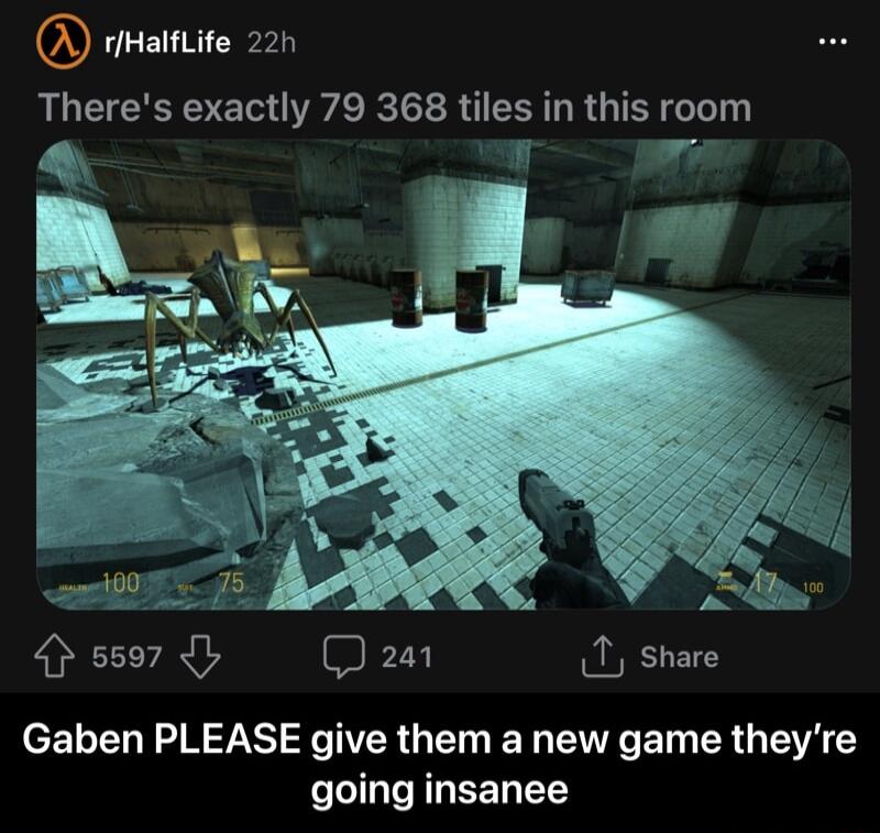 rHalfLife 22h Theres exactly 79 368 tiles in this room 2 vy 4 ss97 241 1 share Gaben PLEASE give them a new game theyre going insanee