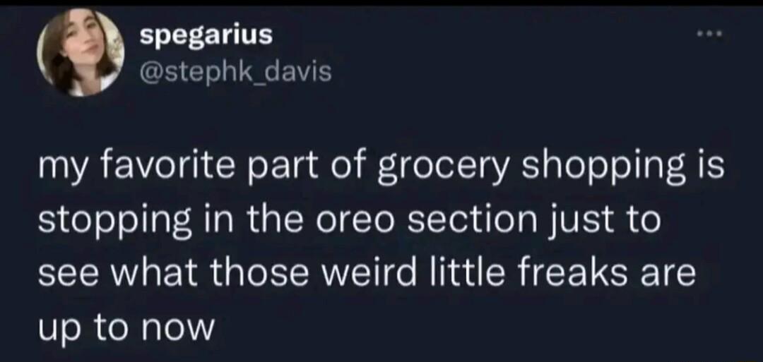 spegarius stephk_davis A7 l R ok Ta fel feIolTy VRS gToTo o 4 stopping in the oreo section just to see what those weird little freaks are up to now