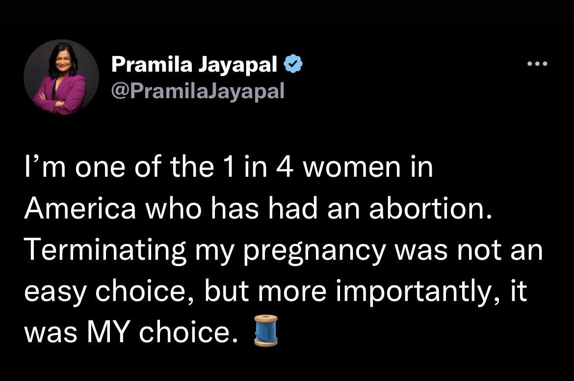 2 Pramila Jayapal PramilaJayapal Im one of the 1in 4 women in America who has had an abortion Terminating my pregnancy was not an easy choice but more importantly it was MY choice 0