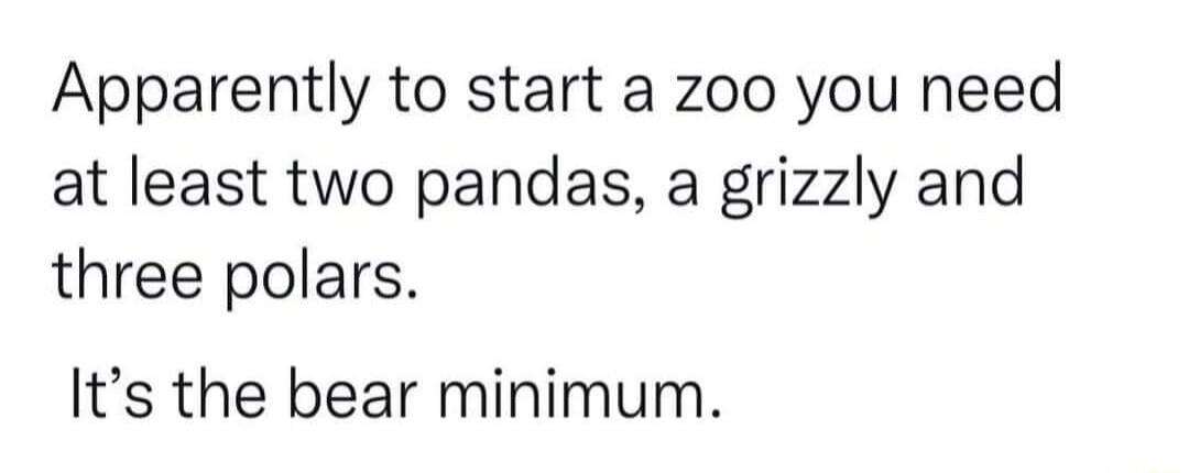 Apparently to start a zoo you need at least two pandas a grizzly and three polars Its the bear minimum
