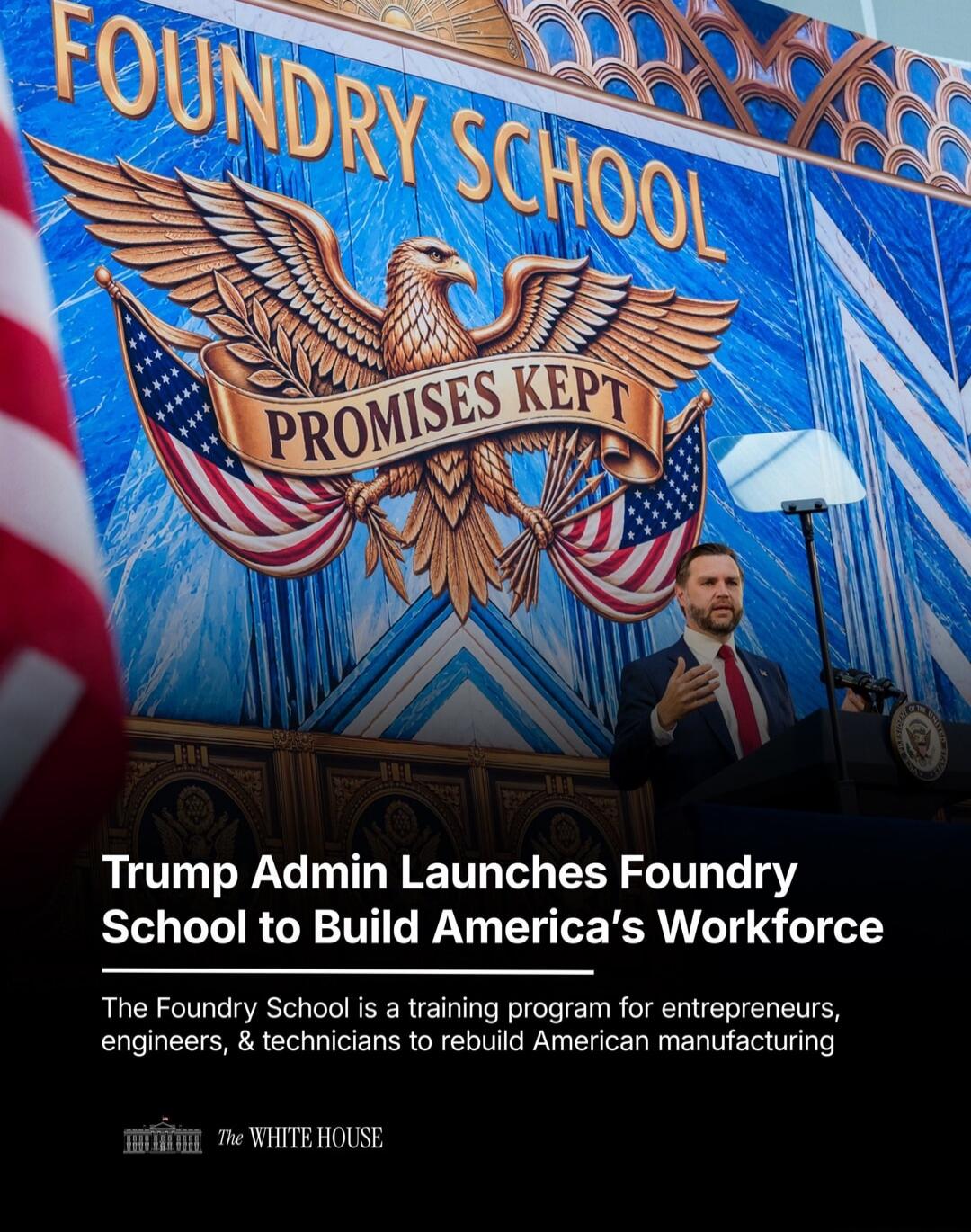 FOUNDRY SCHOOL PROMISES KEPT Trump Admin Launches Foundry School to Build America's Workforce The Foundry School is a training program for entrepreneurs, engineers, & technicians to rebuild American manufacturing THE WHITE HOUSE