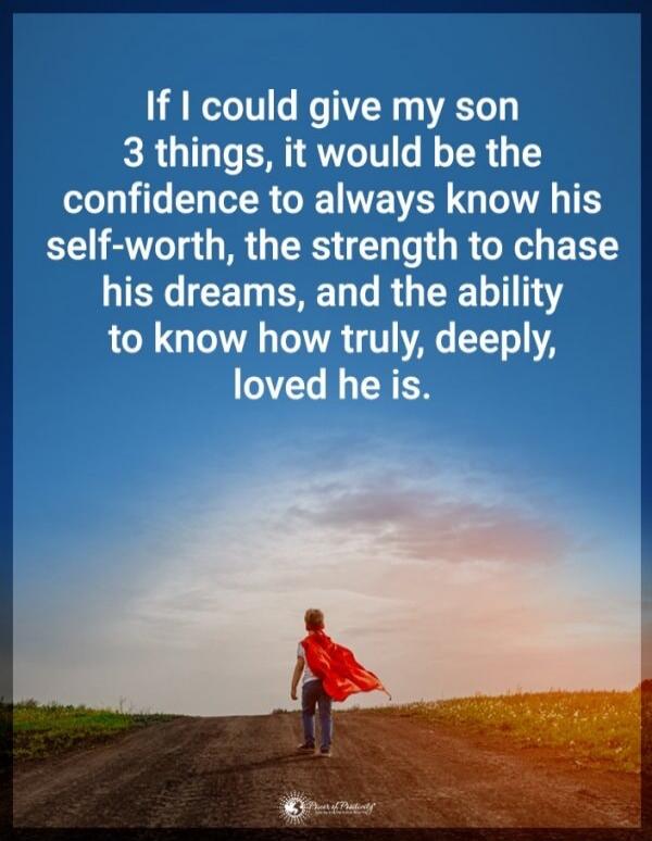 If I could give my son 3 things, it would be the confidence to always know his self-worth, the strength to chase his dreams, and the ability to know how truly, deeply, loved he is.