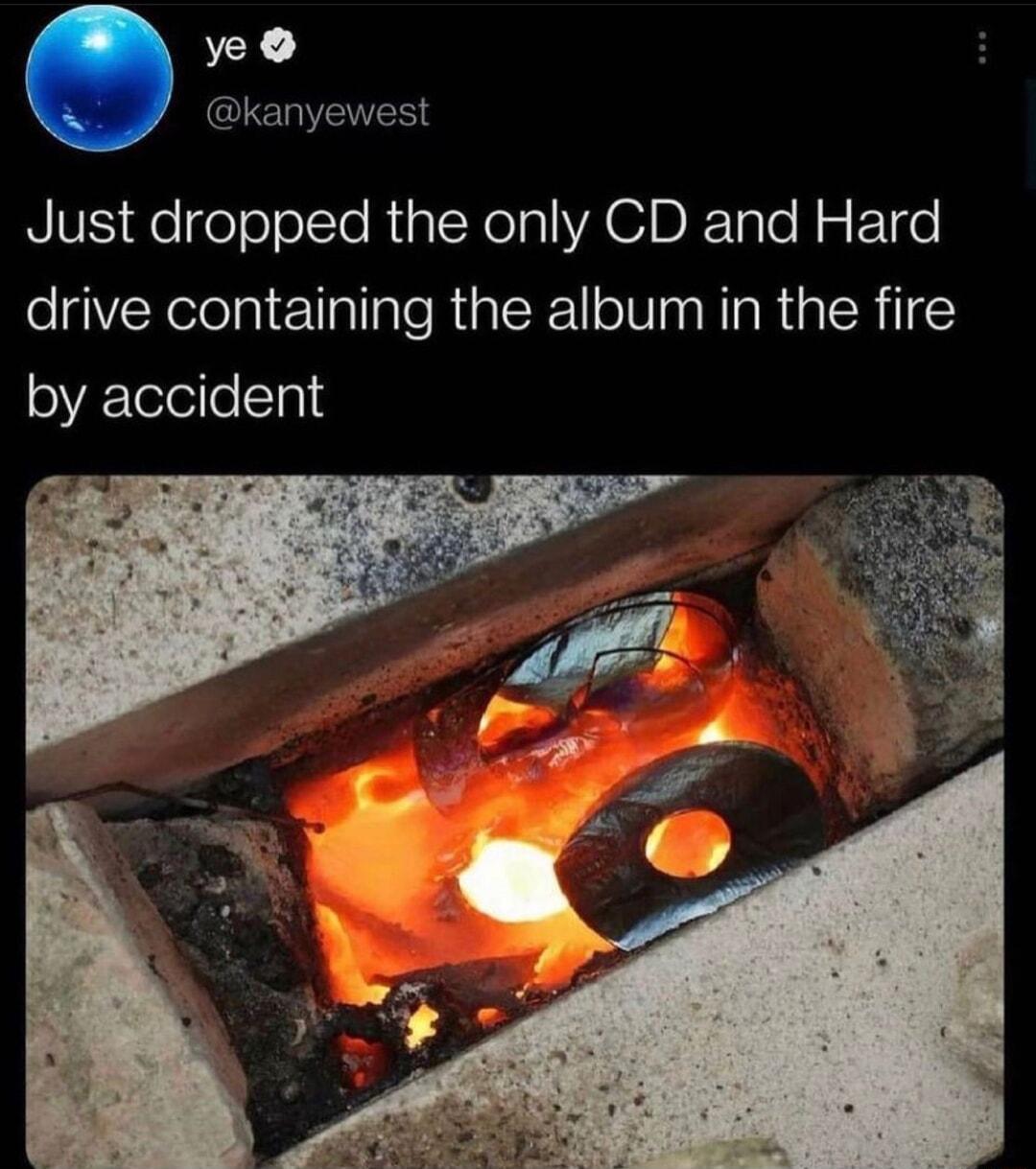 ye kanyewest Just dropped the only CD and Hard drive containing the album in the fire loVE TeleileSTa14