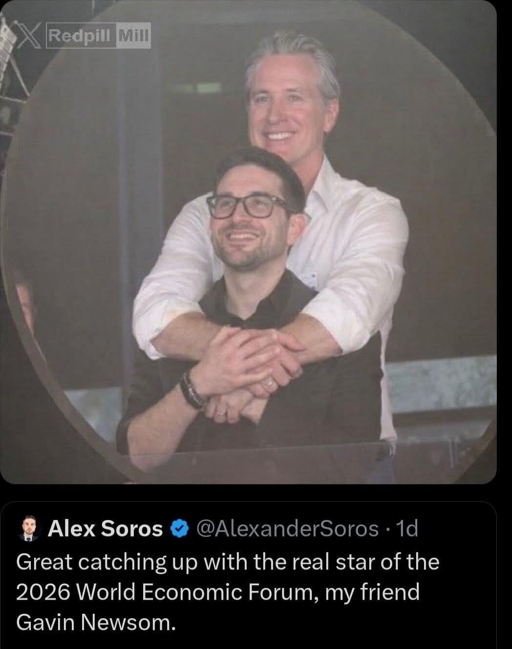 Redpill Mill
Alex Soros @AlexanderSoros · 1d
Great catching up with the real star of the 2026 World Economic Forum, my friend Gavin Newsom.