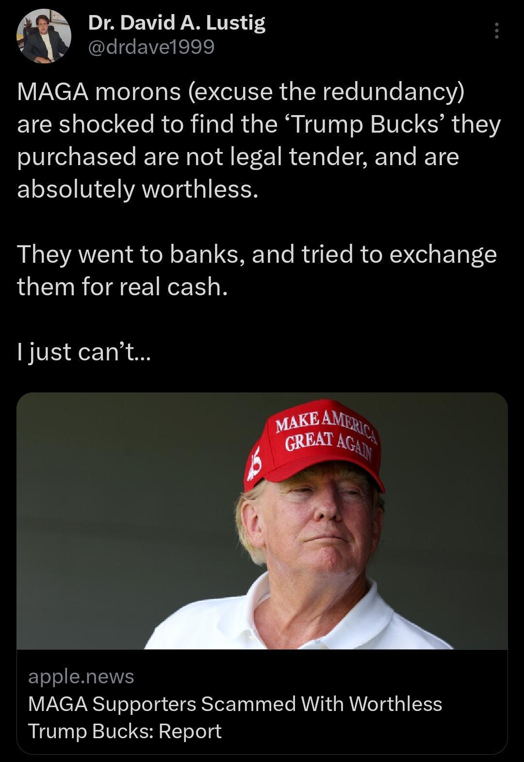 Dr David A Lustig drdave1999 MAGA morons excuse the redundancy are shocked to find the Trump Bucks they purchased are not legal tender and are absolutely worthless R VAT T S N ETa ST o R y Te R e R Iel ETa L them for real cash just cant applenews MAGA Supporters Scammed With Worthless Trump Bucks Report