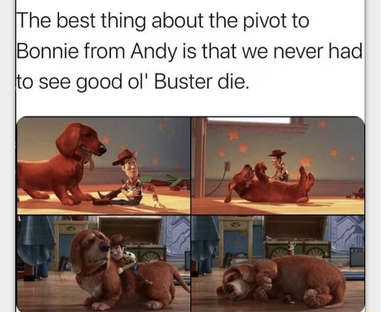 he best thing about the pivot to Bonnie from Andy is that we never had 0 see good ol Buster die