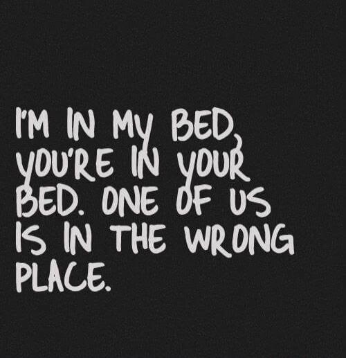 I'M IN MY BED, YOU'RE IN YOUR BED. ONE OF US IS IN THE WRONG PLACE.