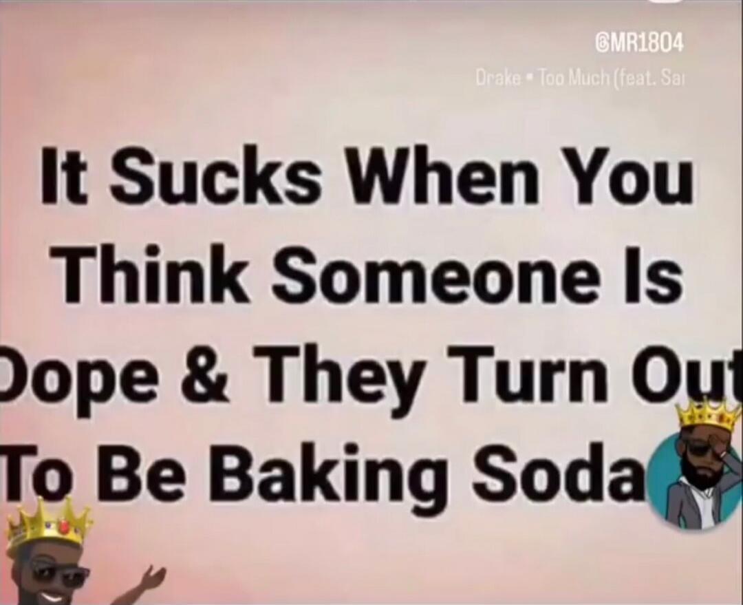 It Sucks When You Think Someone Is Dope & They Turn Out To Be Baking Soda