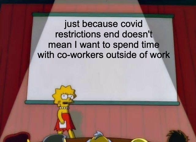 just because covid restrictions end doesnt mean want to spend time with co workers outside of w