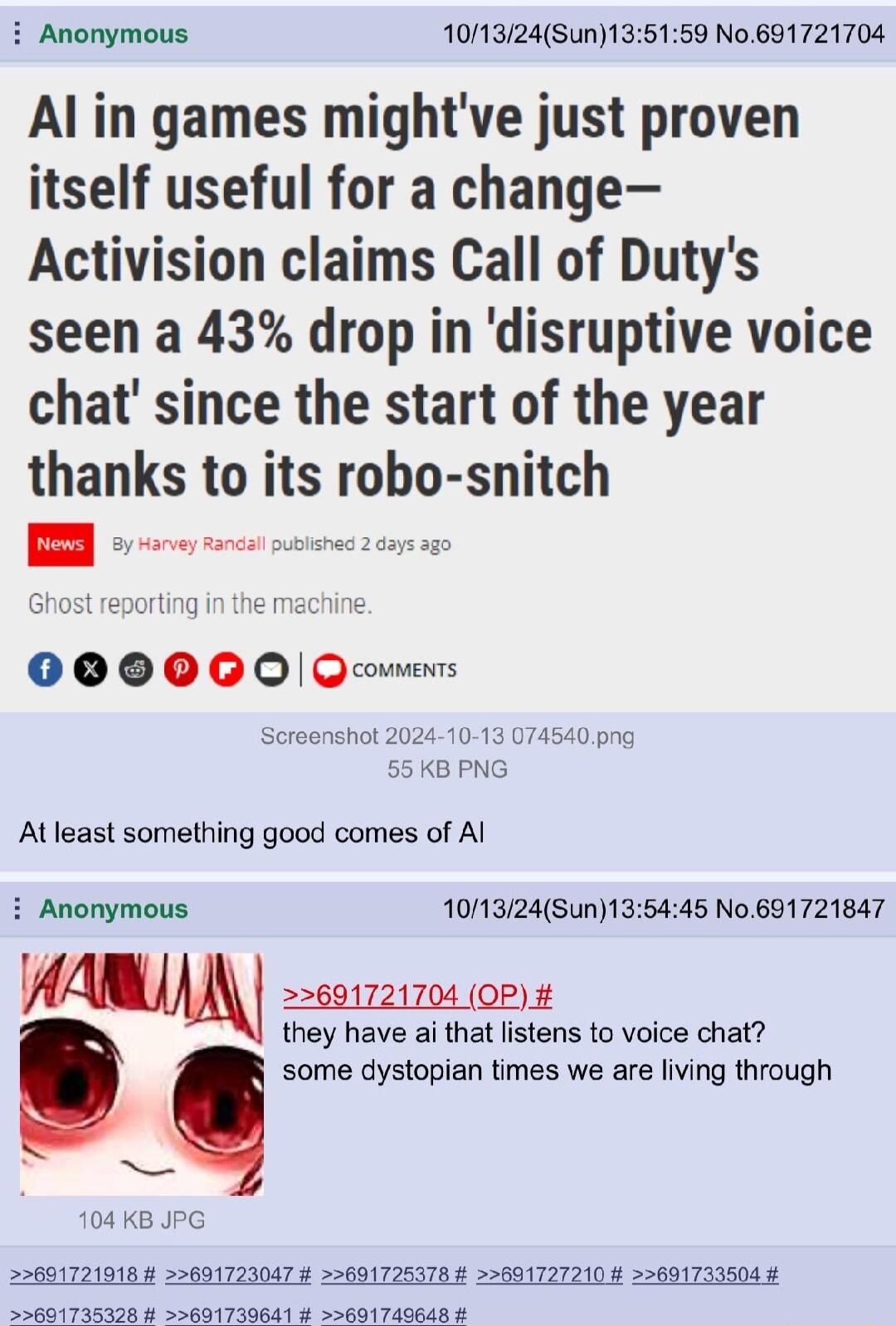 i Anonymous 101324Sun135159 No 691721704 Al in games mightve just proven itself useful for a change Activision claims Call of Dutys seen a 43 drop in disruptive voice chat since the start of the year thanks to its robo snitch 000000 Qe Seroenshot 2024 10 13 55KBPNG 0prg Al least something good comes of Al i Anonymous 1013124Sun135445 No691721847 mw 601721704 OP D they have ai that listens to voice