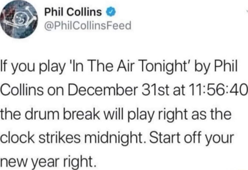 Phil Collins PhilCollinsFeed If you play In The Air Tonight by Phil Collins on December 31st at 115640 the drum break will play right as the clock strikes midnight Start off your new year right