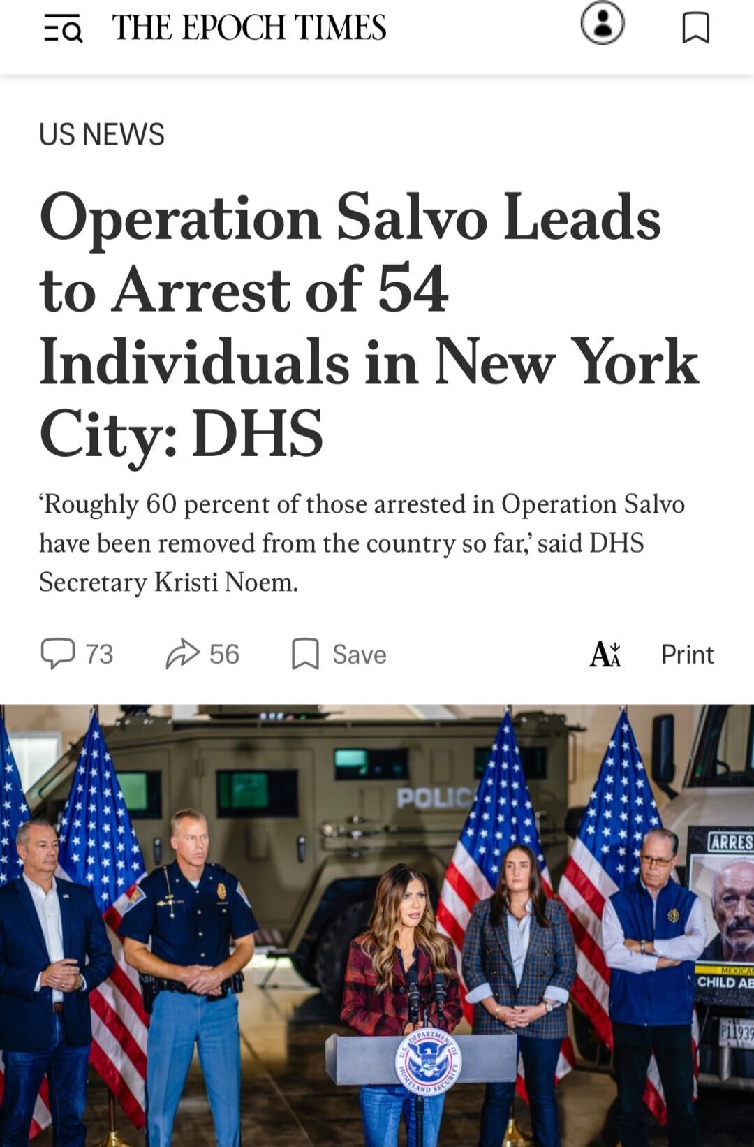 THE EPOCH TIMES\nUS NEWS\nOperation Salvo Leads to Arrest of 54 Individuals in New York City: DHS\n‘Roughly 60 percent of those arrested in Operation Salvo have been removed from the country so far,’ said DHS Secretary Kristi Noem.