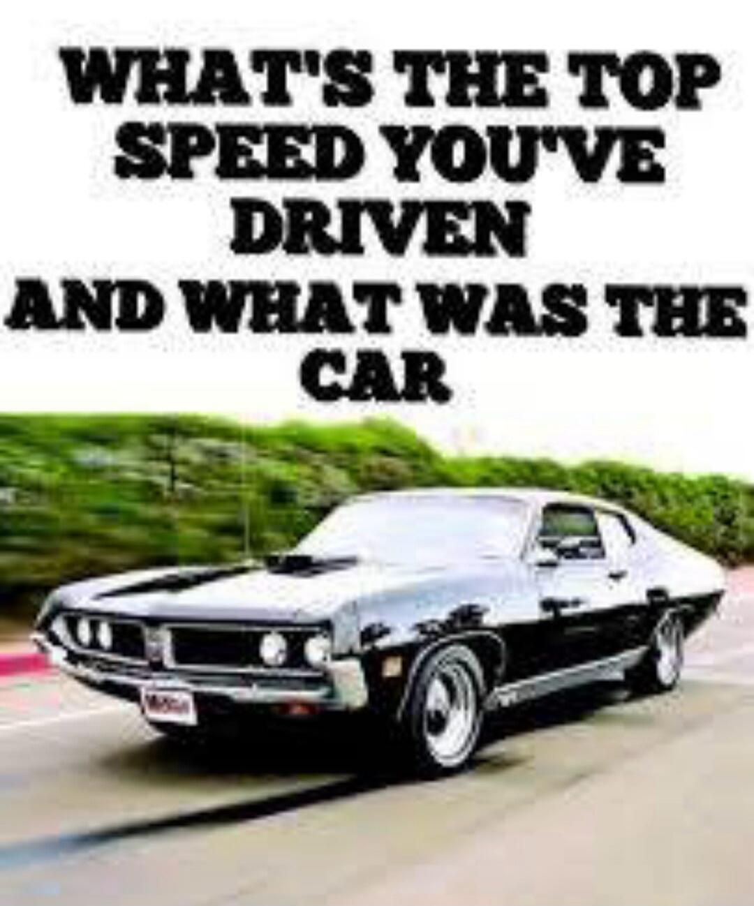 WHAT'S THE TOP SPEED YOU'VE DRIVEN AND WHAT WAS THE CAR