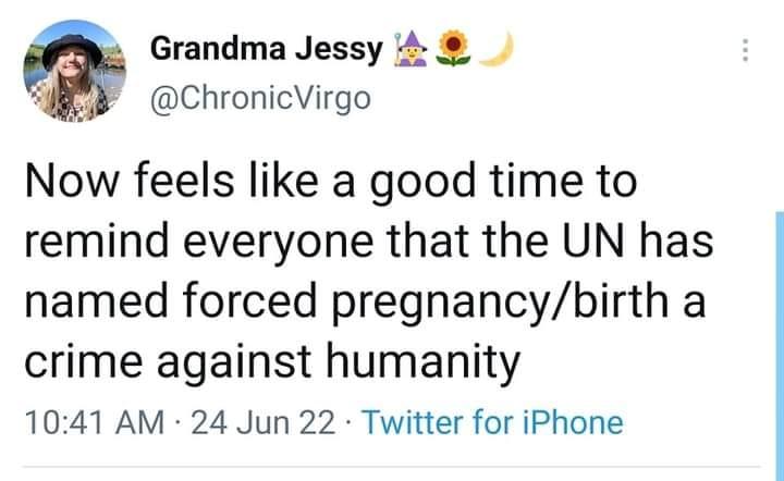 Grandma Jessy 4 ChronicVirgo Now feels like a good time to remind everyone that the UN has named forced pregnancybirth a crime against humanity 1041 AM 24 Jun 22 Twitter for iPhone