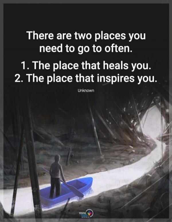 There are two places you need to go to often. 1. The place that heals you. 2. The place that inspires you. Unknown