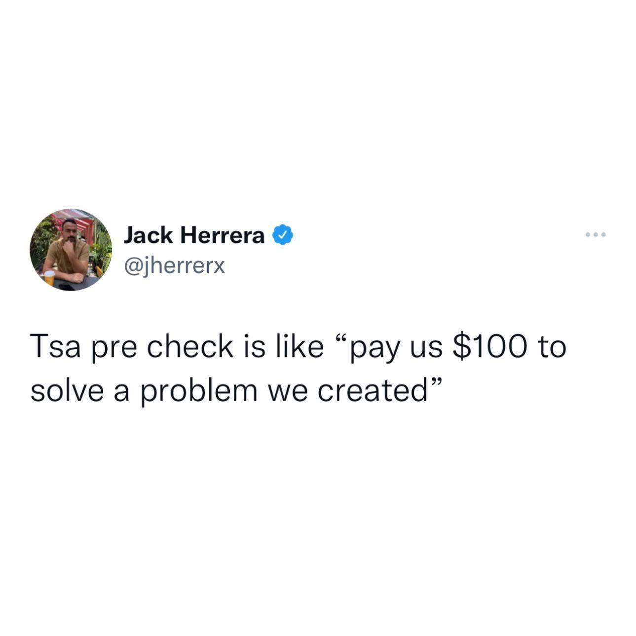 Jack Herrera jherrerx Tsa pre check is like pay us 100 to solve a problem we created