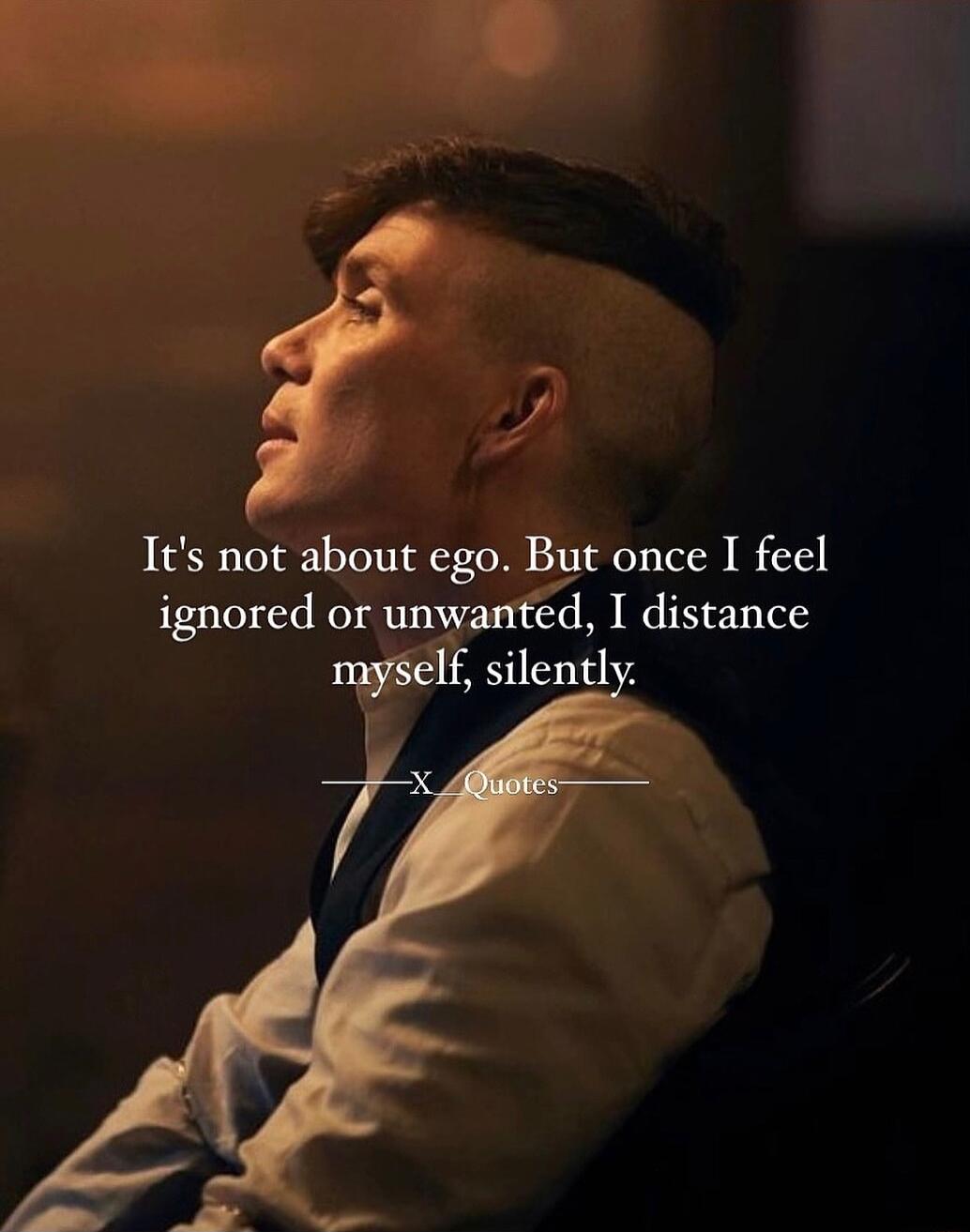 7 Its not about ego But once I feel ignored or unwanted I distance myself silently