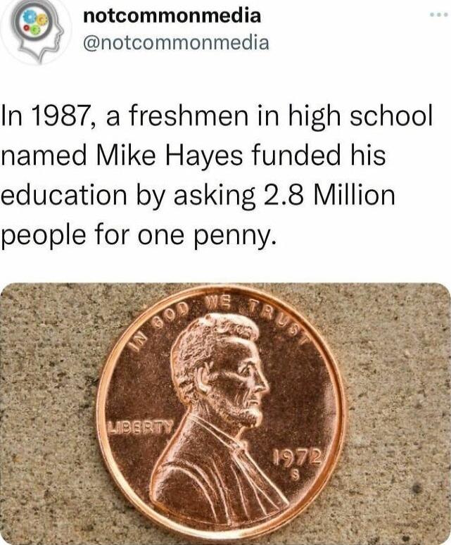 notcommonmedia notcommonmedia In 1987 a freshmen in high school named Mike Hayes funded his education by asking 28 Million people for one penny