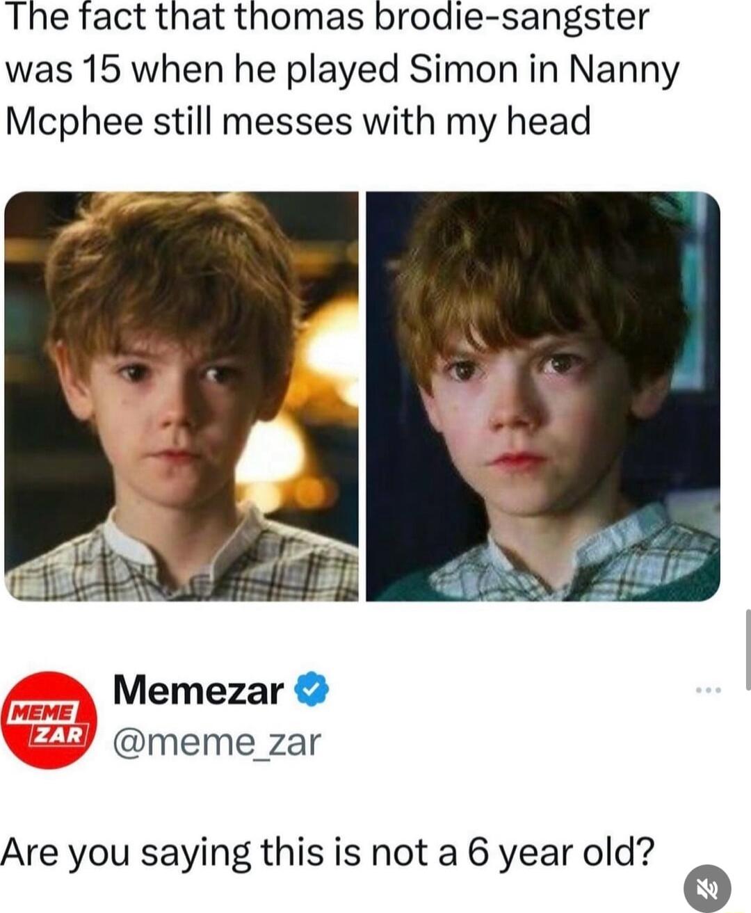The fact that thomas brodie sangster was 15 when he played Simon in Nanny Mcphee still messes with my head Memezar meme_zar Are you saying this is not a 6 year old o