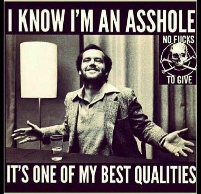 I KNOW I'M AN ASSHOLE NO FUCKS TO GIVE IT'S ONE OF MY BEST QUALITIES