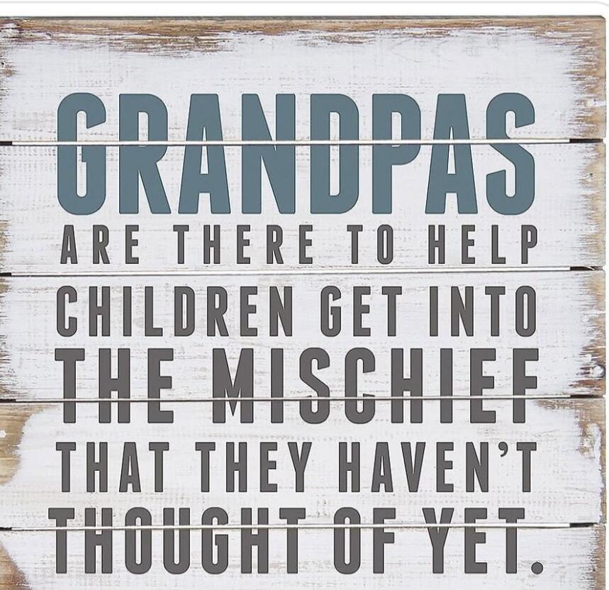 GRANDPAS ARE THERE TO HELP CHILDREN GET INTO THE MISCHIEF THAT THEY HAVEN'T THOUGHT OF YET.