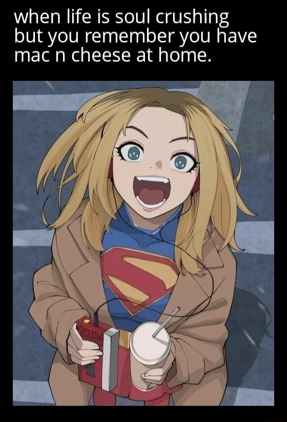 when life is soul crushing but you remember you have mac n cheese at home.