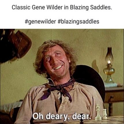 Classic Gene Wilder in Blazing Saddles.

#gene Wilder #blazingsaddles

Oh deary, dear.