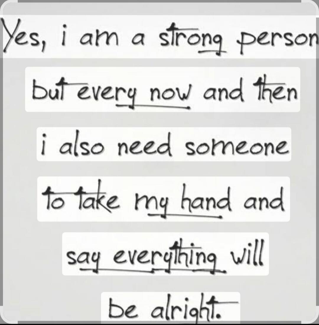 Yes, i am a strong person but every now and then i also need someone to take my hand and say everything will be alright.