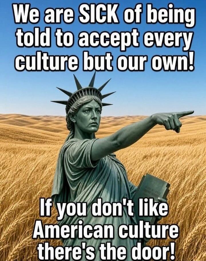 We are SICK of being told to accept every culture but our own! If you don't like American culture there's the door!