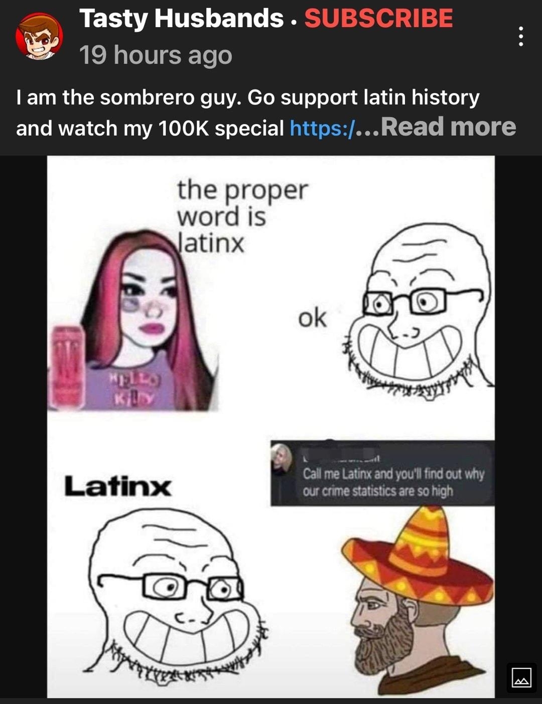Tasty Husbands 19 hours ago am the sombrero guy Go support latin history and watch my 100K special httpsRead more the proper word is