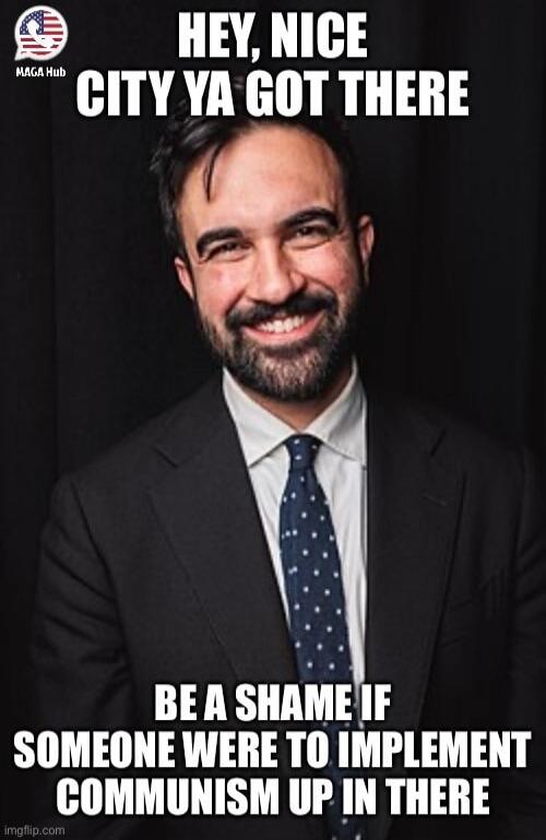 HEY, NICE CITY YA GOT THERE BE A SHAME IF SOMEONE WERE TO IMPLEMENT COMMUNISM UP IN THERE MAGA Hub imgflip.com
