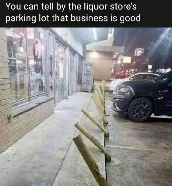 You can tell by the liquor stores parking lot that business is good
