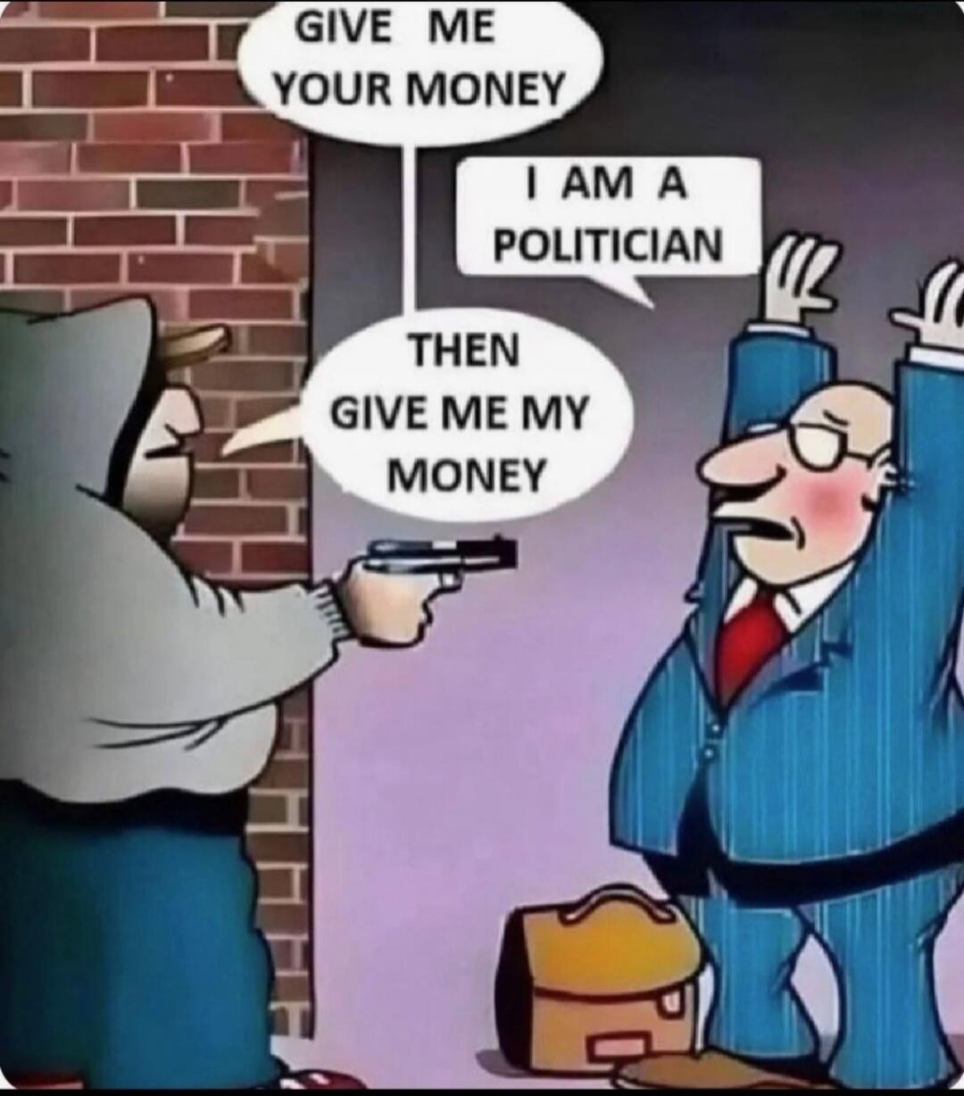 GIVE ME YOUR MONEY. I AM A POLITICIAN. THEN GIVE ME MY MONEY.