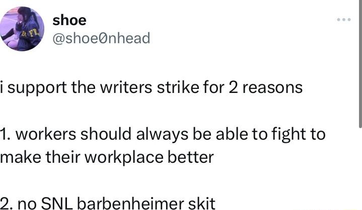 shoe shoenhead support the writers strike for 2 reasons 1 workers should always be able to fight to make their workplace better 2 no SNL barbenheimer skit
