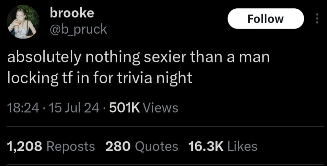 b _pruck absolutely nothing sexier than a man locking tf in for trivia night 1824 15 Jul 24 501K Views 1208 Reposts 280 Quotes 163K Likes