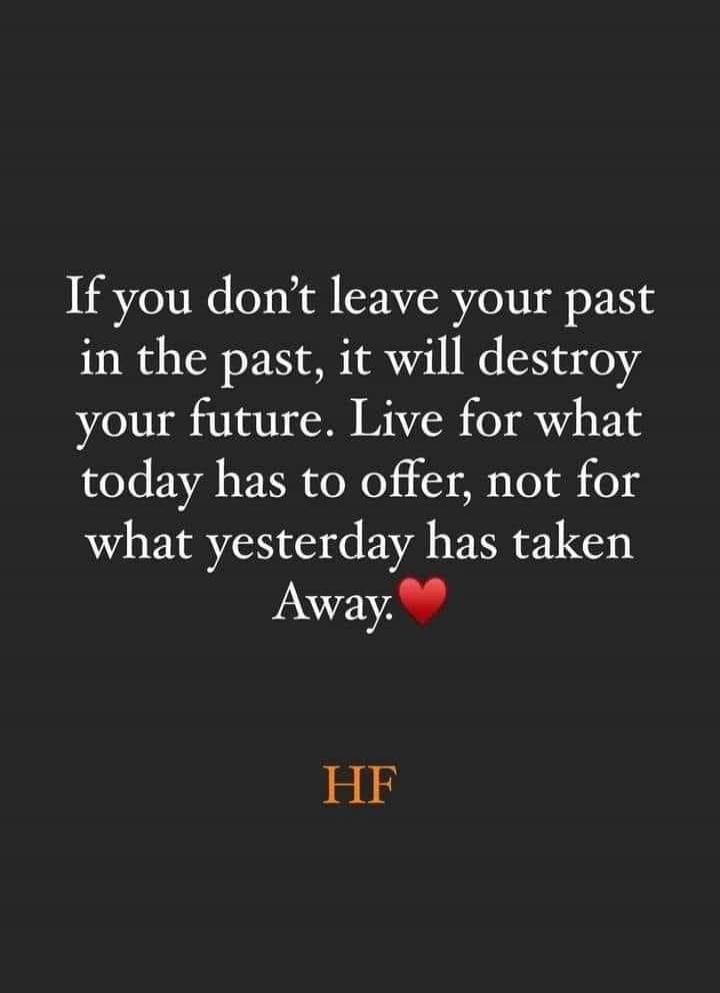 If you don’t leave your past in the past, it will destroy your future. Live for what today has to offer, not for what yesterday has taken away.❤️ HF